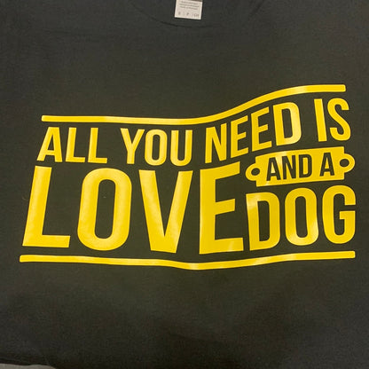 Adult T shirt. All you need is love and a dog